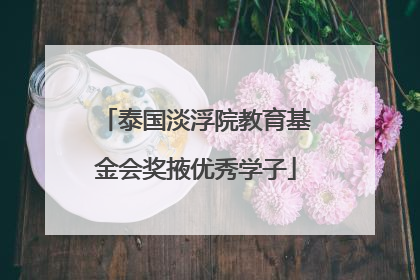 泰国淡浮院教育基金会奖掖优秀学子