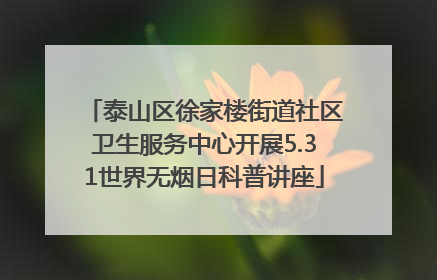 泰山区徐家楼街道社区卫生服务中心开展5.31世界无烟日科普讲座