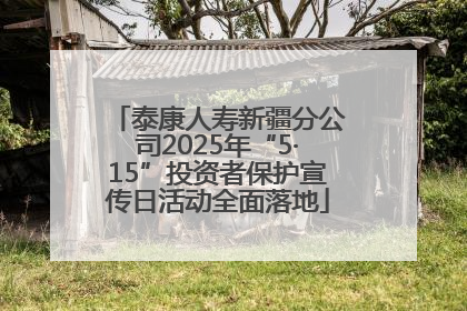 泰康人寿新疆分公司2025年“5·15”投资者保护宣传日活动全面落地