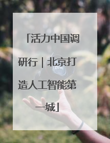 活力中国调研行｜北京打造人工智能第一城