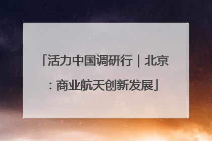 活力中国调研行｜北京：商业航天创新发展