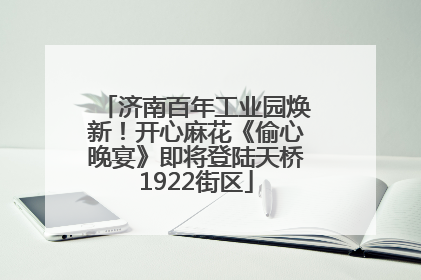 济南百年工业园焕新！开心麻花《偷心晚宴》即将登陆天桥1922街区