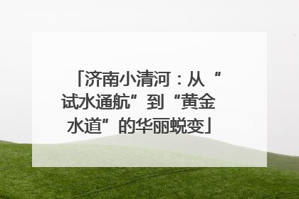 济南小清河：从“试水通航”到“黄金水道”的华丽蜕变