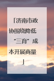 济南市政协围绕降低“三育”成本开展商量