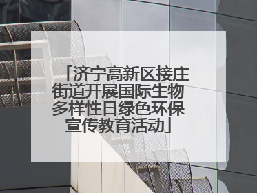 济宁高新区接庄街道开展国际生物多样性日绿色环保宣传教育活动