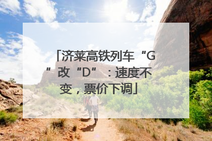 济莱高铁列车“G”改“D”：速度不变，票价下调
