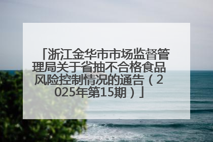 浙江金华市市场监督管理局关于省抽不合格食品风险控制情况的通告（2025年第15期）