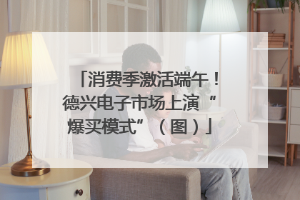消费季激活端午！德兴电子市场上演“爆买模式”（图）