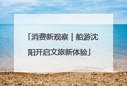 消费新观察｜船游沈阳开启文旅新体验