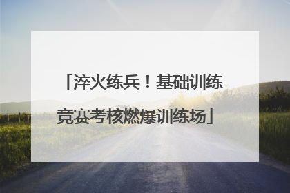淬火练兵！基础训练竞赛考核燃爆训练场