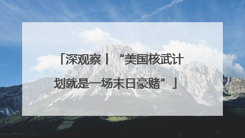 深观察丨“美国核武计划就是一场末日豪赌”