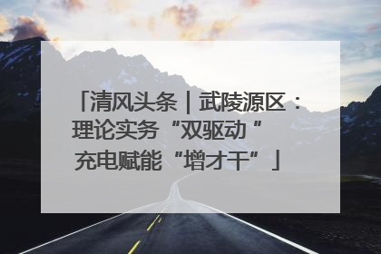清风头条｜武陵源区：理论实务“双驱动 ” 充电赋能“增才干”