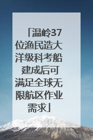 温岭37位渔民造大洋级科考船 建成后可满足全球无限航区作业需求