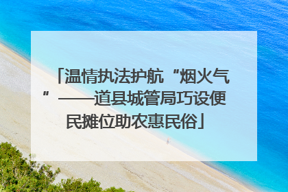 温情执法护航“烟火气”——道县城管局巧设便民摊位助农惠民俗