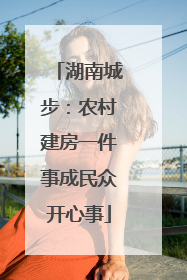 湖南城步：农村建房一件事成民众开心事