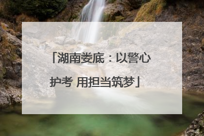 湖南娄底：以警心护考 用担当筑梦