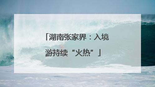 湖南张家界：入境游持续“火热”