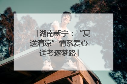 湖南新宁：“夏送清凉”情系爱心送考逐梦路