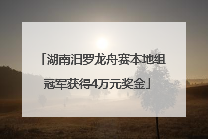 湖南汨罗龙舟赛本地组冠军获得4万元奖金