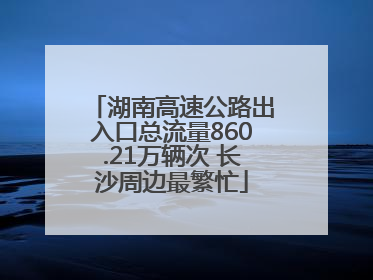 湖南高速公路出入口总流量860.21万辆次 长沙周边最繁忙