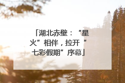 湖北赤壁：“星火”相伴，拉开“七彩假期”序幕