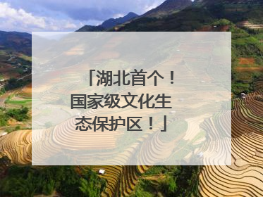 湖北首个！国家级文化生态保护区！