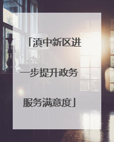 滇中新区进一步提升政务服务满意度
