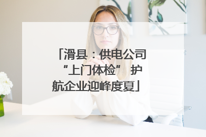 滑县：供电公司“上门体检” 护航企业迎峰度夏