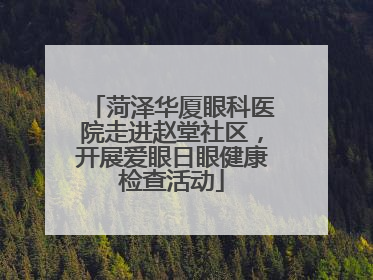 菏泽华厦眼科医院走进赵堂社区，开展爱眼日眼健康检查活动