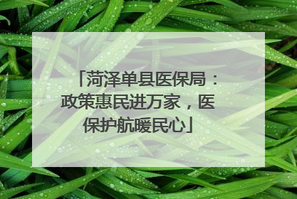 菏泽单县医保局：政策惠民进万家，医保护航暖民心