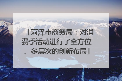 菏泽市商务局：对消费季活动进行了全方位、多层次的创新布局