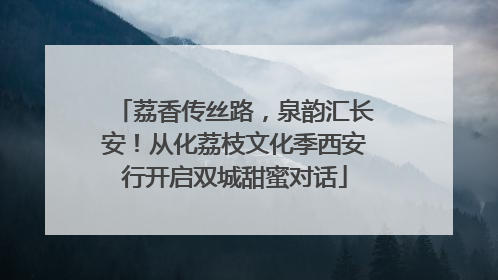 荔香传丝路，泉韵汇长安！从化荔枝文化季西安行开启双城甜蜜对话