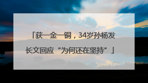 获一金一铜，34岁孙杨发长文回应“为何还在坚持”