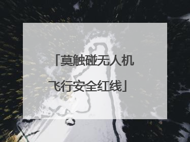 莫触碰无人机飞行安全红线