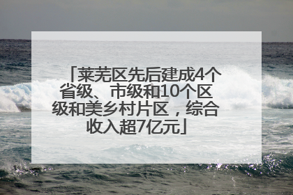 莱芜区先后建成4个省级、市级和10个区级和美乡村片区，综合收入超7亿元