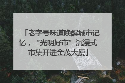 老字号味道唤醒城市记忆，“光明好市”沉浸式市集开进金茂大厦