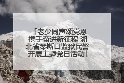 老少同声颂党恩 携手奋进新征程 湖北省琴断口监狱民警开展主题党日活动