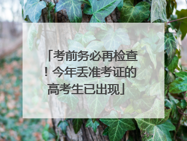 考前务必再检查！今年丢准考证的高考生已出现