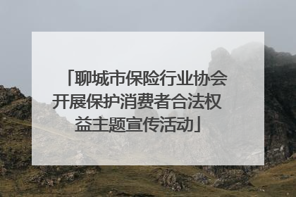 聊城市保险行业协会开展保护消费者合法权益主题宣传活动