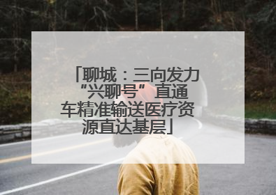 聊城：三向发力 “兴聊号”直通车精准输送医疗资源直达基层