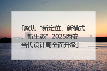 聚焦“新定位、新模式、新生态”2025西安当代设计周全面升级