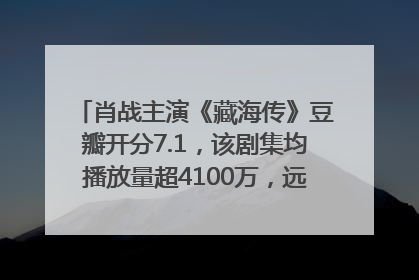 肖战主演《藏海传》豆瓣开分7.1，该剧集均播放量超4100万，远超第二名《折腰》