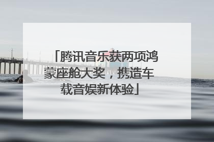 腾讯音乐获两项鸿蒙座舱大奖，携造车载音娱新体验