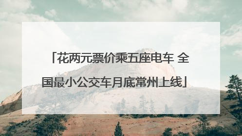 花两元票价乘五座电车 全国最小公交车月底常州上线