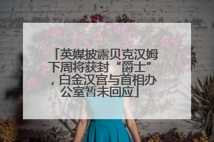 英媒披露贝克汉姆下周将获封“爵士”，白金汉宫与首相办公室暂未回应