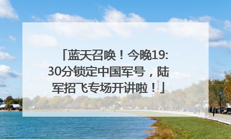 蓝天召唤！今晚19:30分锁定中国军号，陆军招飞专场开讲啦！