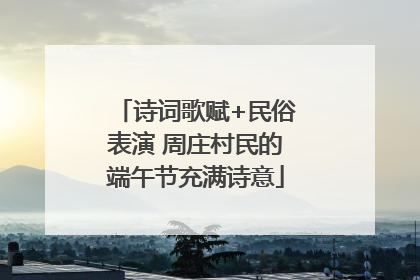 诗词歌赋+民俗表演 周庄村民的端午节充满诗意