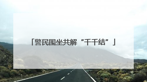警民围坐共解“千千结”