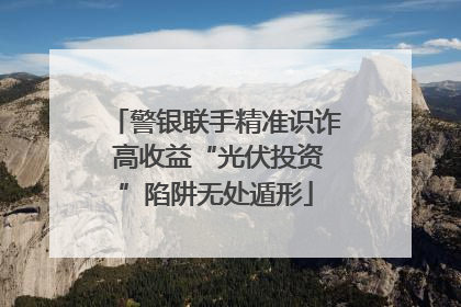 警银联手精准识诈 高收益“光伏投资”陷阱无处遁形