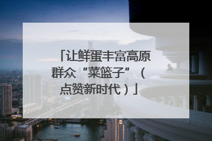 让鲜蛋丰富高原群众“菜篮子”（点赞新时代）